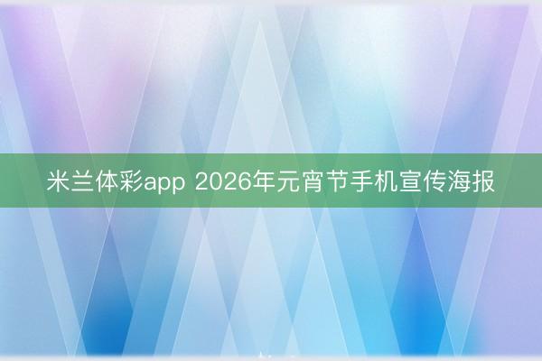 米兰体彩app 2026年元宵节手机宣传海报