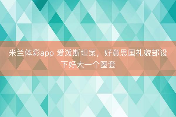 米兰体彩app 爱泼斯坦案，好意思国礼貌部设下好大一个圈套