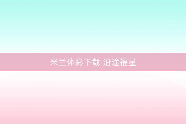 米兰体彩下载 沿途福星