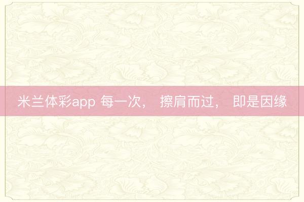 米兰体彩app 每一次， 擦肩而过， 即是因缘