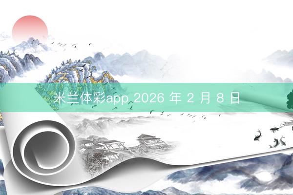 米兰体彩app 2026 年 2 月 8 日