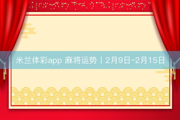 米兰体彩app 麻将运势丨2月9日~2月15日