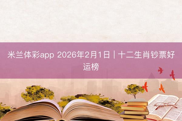 米兰体彩app 2026年2月1日 | 十二生肖钞票好运榜