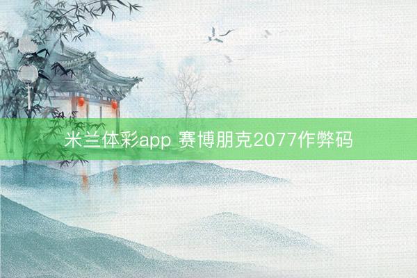 米兰体彩app 赛博朋克2077作弊码