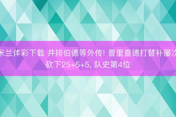 米兰体彩下载 并排伯德等外传! 普里查德打替补屡次砍下25+5+5， 队史第4位