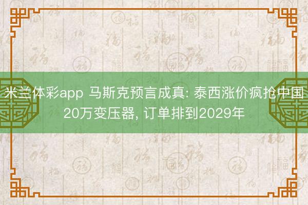米兰体彩app 马斯克预言成真: 泰西涨价疯抢中国20万变压器， 订单排到2029年
