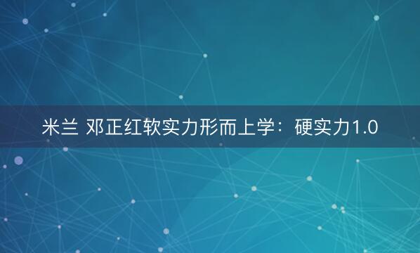 米兰 邓正红软实力形而上学:硬实力1.0