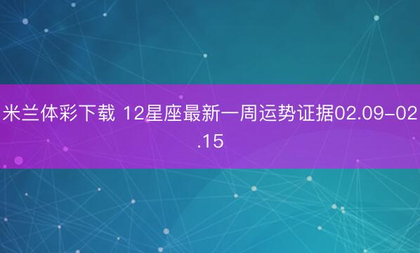 米兰体彩下载 12星座最新一周运势证据02.09-02.15