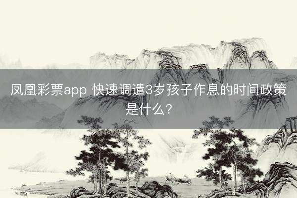 凤凰彩票app 快速调遣3岁孩子作息的时间政策是什么?