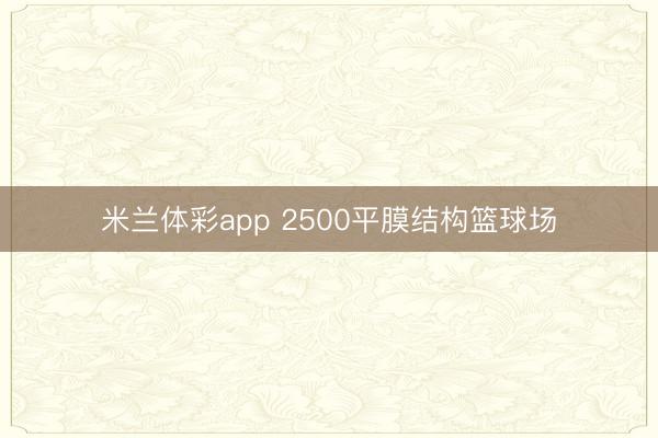米兰体彩app 2500平膜结构篮球场