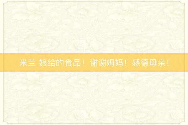 米兰 娘给的食品！谢谢姆妈！感德母亲！