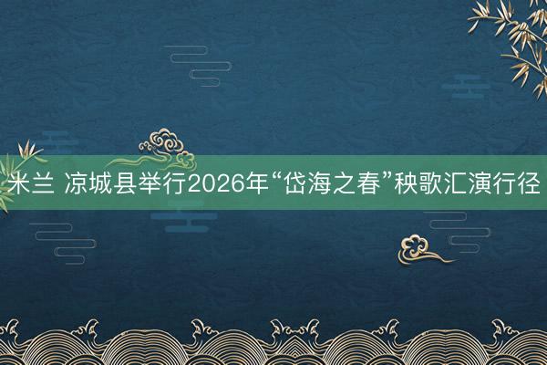 米兰 凉城县举行2026年“岱海之春”秧歌汇演行径