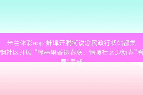 米兰体彩app 蚌埠开脱街说念民政行状站都集二钢社区开展 “翰墨飘香送春联、情暖社区迎新春”看成