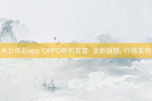 米兰体彩app OPPO新机官宣: 全新旗舰， 行将发布