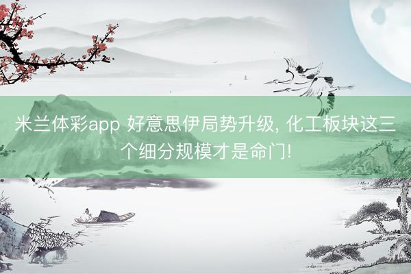 米兰体彩app 好意思伊局势升级， 化工板块这三个细分规模才是命门!