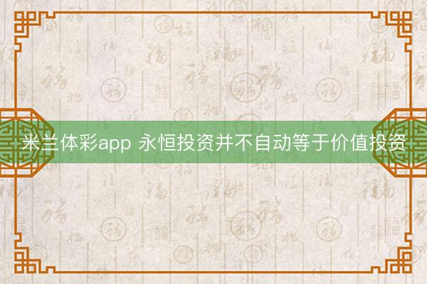米兰体彩app 永恒投资并不自动等于价值投资