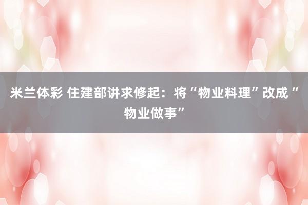米兰体彩 住建部讲求修起:将“物业料理”改成“物业做事”