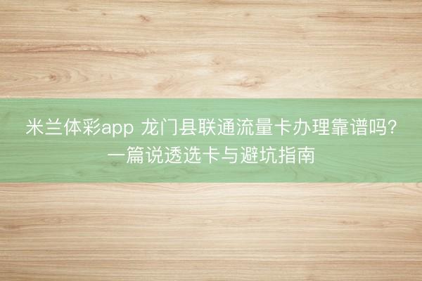 米兰体彩app 龙门县联通流量卡办理靠谱吗？一篇说透选卡与避坑指南