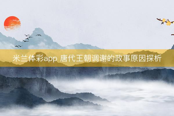 米兰体彩app 唐代王朝调谢的政事原因探析