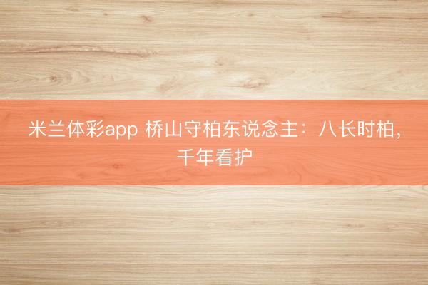 米兰体彩app 桥山守柏东说念主：八长时柏，千年看护
