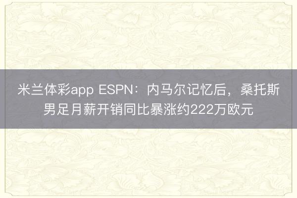 米兰体彩app ESPN：内马尔记忆后，桑托斯男足月薪开销同比暴涨约222万欧元