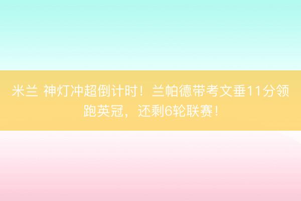 米兰 神灯冲超倒计时！兰帕德带考文垂11分领跑英冠，还剩6轮联赛！