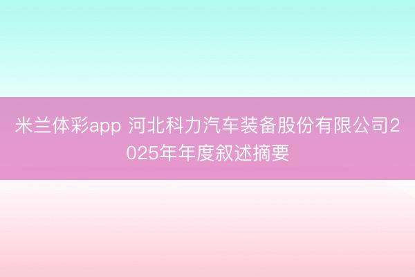 米兰体彩app 河北科力汽车装备股份有限公司2025年年度叙述摘要