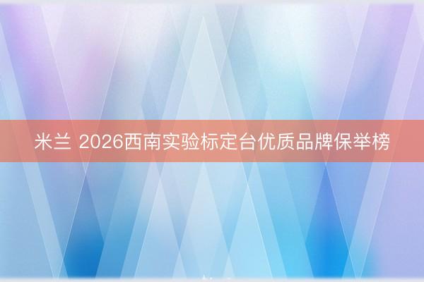 米兰 2026西南实验标定台优质品牌保举榜