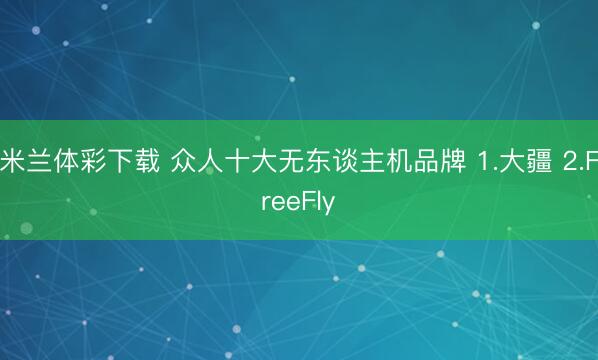 米兰体彩下载 众人十大无东谈主机品牌 1.大疆 2.FreeFly