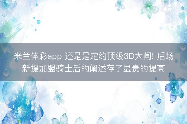 米兰体彩app 还是是定约顶级3D大闸! 后场新援加盟骑士后的阐述存了显贵的提高