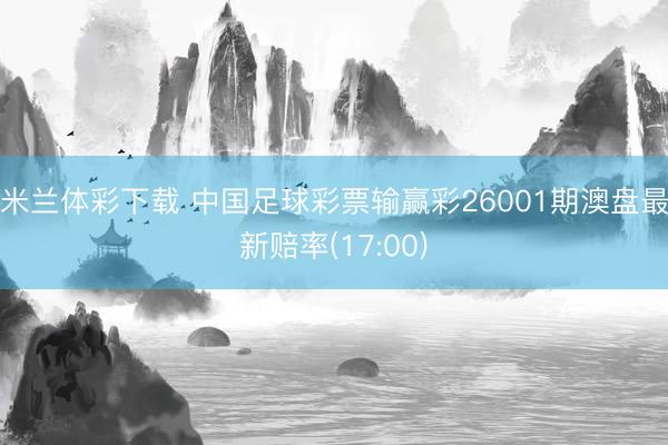 米兰体彩下载 中国足球彩票输赢彩26001期澳盘最新赔率(17:00)