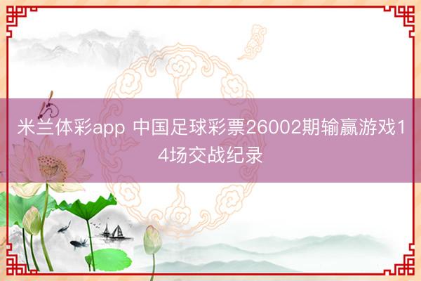米兰体彩app 中国足球彩票26002期输赢游戏14场交战纪录