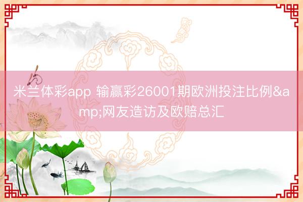 米兰体彩app 输赢彩26001期欧洲投注比例&网友造访及欧赔总汇