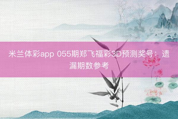 米兰体彩app 055期郑飞福彩3D预测奖号:遗漏期数参考