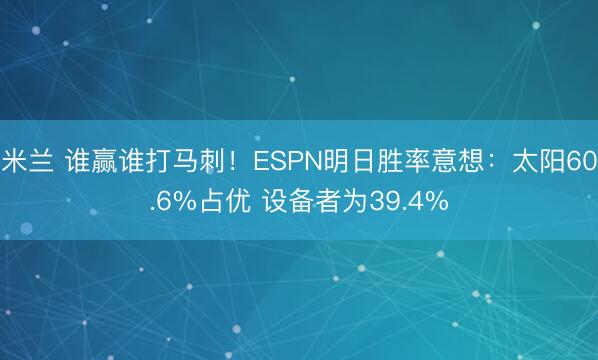 米兰 谁赢谁打马刺！ESPN明日胜率意想：太阳60.6%占优 设备者为39.4%