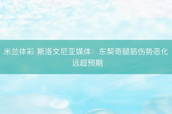 米兰体彩 斯洛文尼亚媒体：东契奇腿筋伤势恶化 远超预期