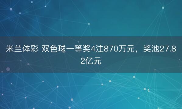 米兰体彩 双色球一等奖4注870万元,奖池27.82亿元