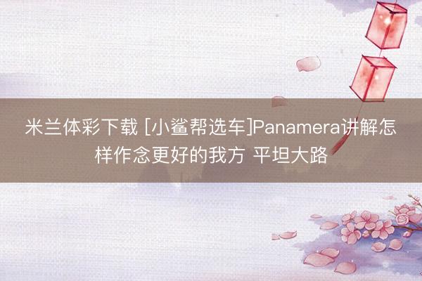 米兰体彩下载 [小鲨帮选车]Panamera讲解怎样作念更好的我方 平坦大路