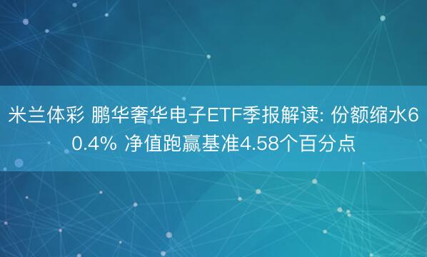 米兰体彩 鹏华奢华电子ETF季报解读: 份额缩水60.4% 净值跑赢基准4.58个百分点