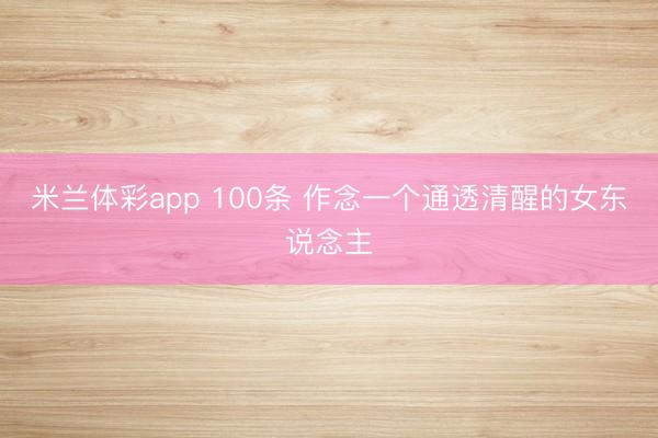 米兰体彩app 100条 作念一个通透清醒的女东说念主