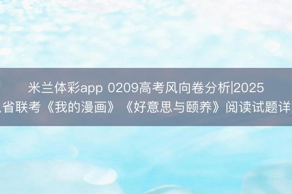 米兰体彩app 0209高考风向卷分析|2025八省联考《我的漫画》《好意思与颐养》阅读试题详解