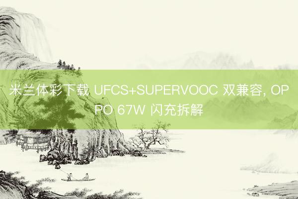 米兰体彩下载 UFCS+SUPERVOOC 双兼容， OPPO 67W 闪充拆解